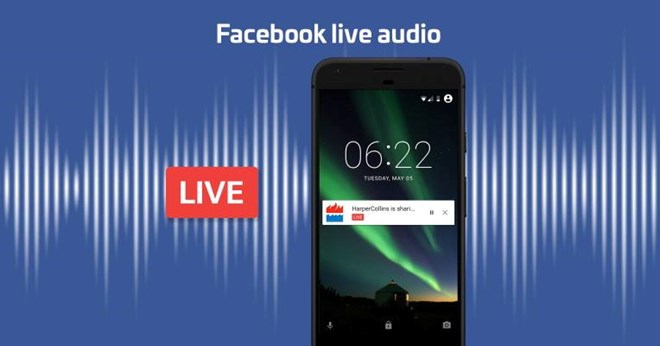 Sau video trực tiếp, Facebook bắt đầu dịch vụ phát thanh trực tiếp