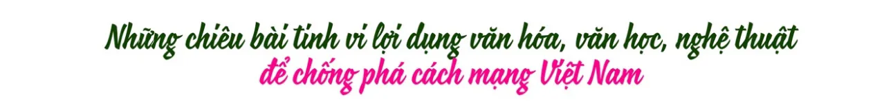 Nhận diện những âm mưu, thủ đoạn của các thế lực thù địch lợi dụng văn hóa, văn học, nghệ thuật chống phá cách mạng nước ta